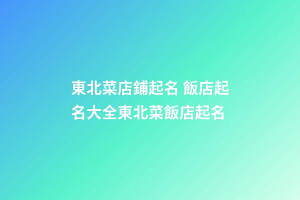 東北菜店鋪起名 飯店起名大全東北菜飯店起名-第1張-店鋪起名-玄機派